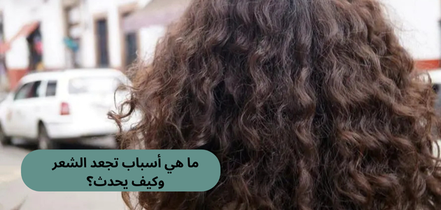ما هي أسباب تجعد الشعر وكيف يحدث؟