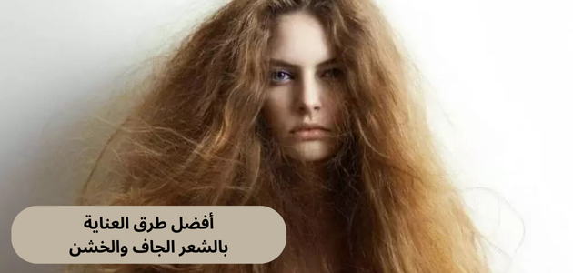 أفضل طرق العناية بالشعر الجاف والخشن